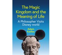 The Magic Kingdom and the Meaning of Life : A Philosopher Visits Disney World