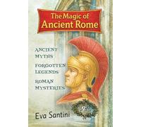 The Magic of Ancient Rome: Uncover the hidden legends of ancient Rome-ghosts, gods, secrets, and real mysteries behind the city’s most iconic monuments. (Tales & Legends of the World)
