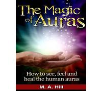 The Magic of Auras: How to See, Feel and Heal the Human Auras