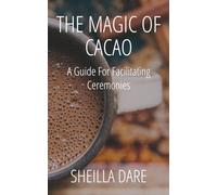 The Magic Of Cacao: A Guide For Facilitating Ceremonies