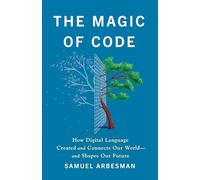 The Magic of Code : How Digital Language Created and Connects Our World-and Shapes Our Future