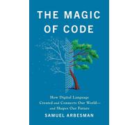 The Magic of Code : How Digital Language Created and Connects Our World-and Shapes Our Future
