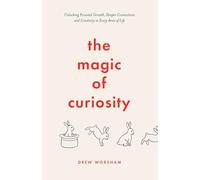The Magic of Curiosity: Unlocking Personal Growth, Deeper Connections and Creativity in Every Area of Life