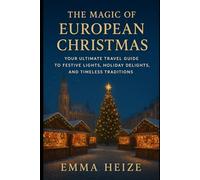 The Magic of European Christmas Markets: Your Ultimate Travel Guide to Festive Lights, Holiday Delights, and Timeless Traditions (Travel Guides)