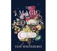 The Magic of Flowers: A Guide to Their Metaphysical Uses & Properties