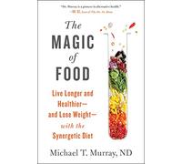 The Magic of Food: Live Longer and Healthier--and Lose Weight--with the Synergetic Diet