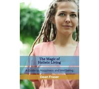 The Magic of Holistic Living: A Guide to Happiness and Wellbeing