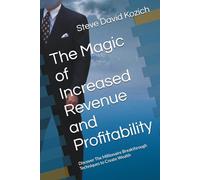 The Magic of Increased Revenue and Profitability: Discover The Millionaire Breakthrough Techniques to Create Wealth