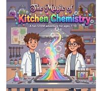 The Magic of Kitchen Chemistry: A fun STEM adventure for ages 7-10