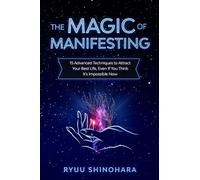 The Magic of Manifesting: 15 Advanced Techniques to Attract Your Best Life, Even If You Think It's Impossible Now: 1 (Law of Attraction)