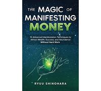 The Magic of Manifesting Money: 15 Advanced Manifestation Techniques to Attract Wealth, Success, and Abundance Without Hard Work: 2 (Law of Attraction)