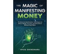 The Magic of Manifesting Money : 15 Advanced Manifestation Techniques