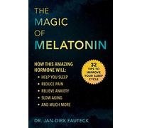 The Magic of Melatonin: How This Amazing Hormone Will Help You Sleep, Reduce Pain, Relieve Anxiety, Slow Aging, and Much More