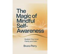 The Magic Of Mindful Self-Awareness: Awaken Your Inner Clarity and Calm