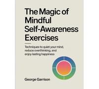 The Magic of mindful Self-Awareness Exercises: Techniques to quiet your mind, reduce overthinking, and enjoy lasting happiness