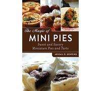 The Magic of Mini Pies: Sweet and Savory Miniature Pies and Tarts