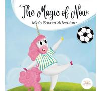 The Magic of Now: Mia’s Soccer Adventure: Join us for a magical soccer adventure with Mia the Unicorn!