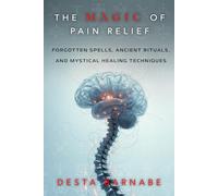 The Magic of Pain Relief: Forgotten Spells, Ancient Rituals, and Mystical Healing Techniques