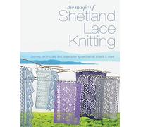 The Magic of Shetland Lace Knitting: Stitches, techniques, and projects for lighter-than-air shawls & more