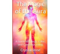 The Magic of the Aura: A Guide to Energy, Color, and Conscious Living (Crystal Rose Spiritual)
