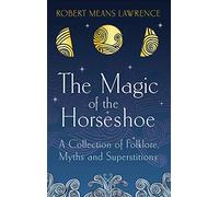 The Magic of the Horseshoe: A Collection of Folklore, Myths and Superstitions