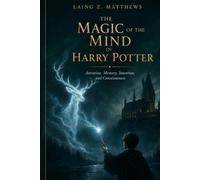 THE MAGIC OF THE MIND IN HARRY POTTER: Attention, Memory, Intention, and Consciousness (THE HIDDEN LOGIC OF HARRY POTTER)