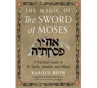 The Magic of the Sword of Moses : A Practical Guide to Its Spells, Amulets, and Ritual