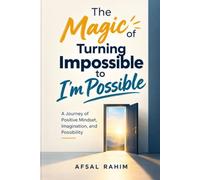 The Magic of Turning Impossible to I’m Possible: A Journey of Positive Mindset, Imagination, and Possibility