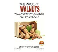 The Magic of Walnuts - Walnuts for Natural Cures And Good Health