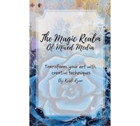 The Magic Realm Of Mixed Media: Transform Your Art With Creative Techniques