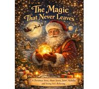 The Magic That Never Leaves: A Christmas Story About Santa, Saint Nicholas and Seeing isn't Believing