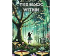 The Magic Within for Ages 8-12: A Journey of Self-Discovery and Strength, Boost Self-Esteem, Discover Creativity, and Unlock Your Unique Talents!