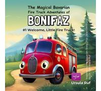 The Magical Bavarian Fire Truck Adventures of Bonifaz, #1 Welcome, Little Fire Truck!: Inspired by the Story "The Little Fire Truck" by Dr. Carl-Maria Ruf