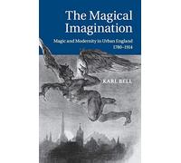 The Magical Imagination: Magic and Modernity in Urban England, 1780-1914