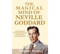 The Magical Mind of Neville Goddard. Mastering Manifestation and Divine Imagination