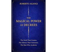 THE MAGICAL POWER OF DECREES: THE WORD THAT CREATES, THE SILENCE THAT GENERATES, THE MAN WHO AWAKENS.