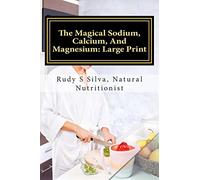 The Magical Sodium, Calcium, And Magnesium: Large Print: Create A Powerful Alkaline Body Using These Minerals