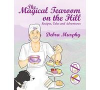 The Magical Tearoom on the Hill: Recipes, Tales and Adventures