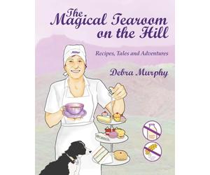 The Magical Tearoom on the Hill: Recipes, Tales and Adventures