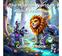 The Magical World of Robot Animals: Discover the most fun and magical coloring book! Robot Animals