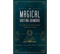 The Magical Writing Grimoire : Use the Word as Your Wand for Magic, Manifestation & Ritual