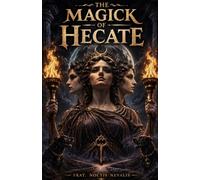The Magick of Hecate: A Practical Handbook of Hecatean Magick, Witchcraft, Rituals, Invocations, Evocations, Spellcraft, and Devotion