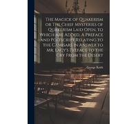 The Magick of Quakerism or The Chief Mysteries of Quakerism Laid Open, to Which Are Added, A Preface and Postscript Relating to the Camisars in Answer to Mr. Lacy's Preface to the Cry From the Desert