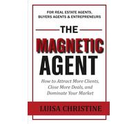 THE Magnetic Agent: How to Attract More Clients, Close More Deals, and Dominate Your Market