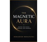 THE MAGNETIC AURA: Master Your Focus, Command Your Presence