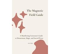 The Magnetic Field Guide: A Manifesting Generator’s Guide to Momentum, Magic, and Sacred Pivots