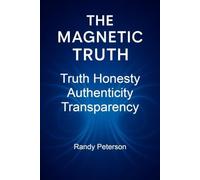 The Magnetic Truth: How Truth, Honesty, Authenticity, and Transparency Create the Natural Force of Magnetism