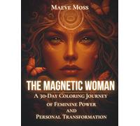The Magnetic Woman: A 30-Day Colouring Journey for Women Ready to Embody Their Higher Self, Manifest with Intention, and Awaken Their Inner Magnetism (The Magnetic Woman Universe)