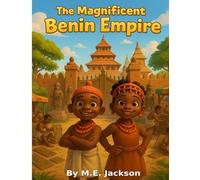 The Magnificent Benin Empire: Discover Africa’s Great Empires (The Kingdoms Forgotten)