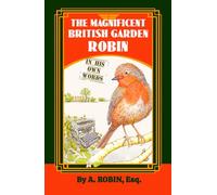 The Magnificent British Garden Robin: In His Own Words